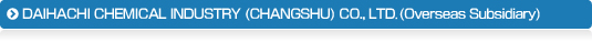 DAIHACHI CHEMICAL INDUSTRY (CHANGSHU) CO., LTD (Overseas Subsidiary)